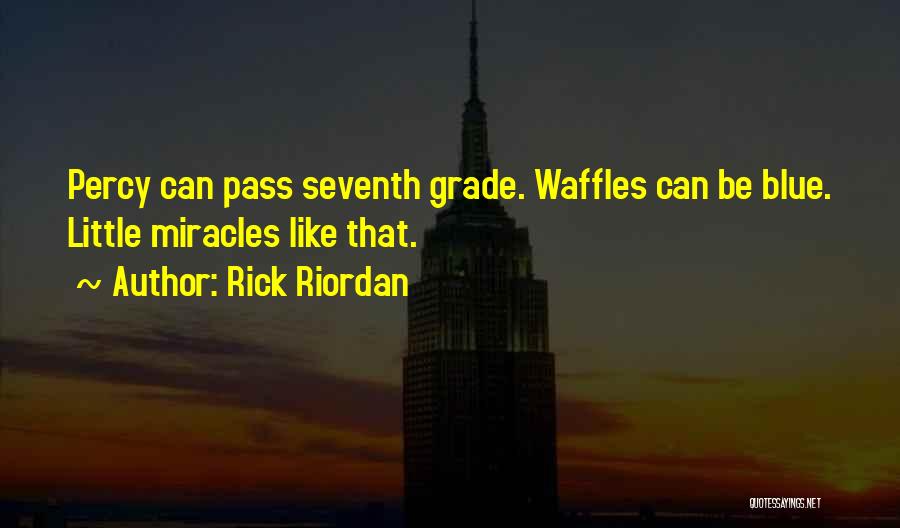 Rick Riordan Quotes: Percy Can Pass Seventh Grade. Waffles Can Be Blue. Little Miracles Like That.