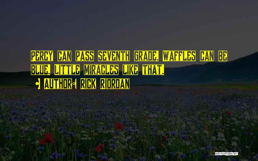 Rick Riordan Quotes: Percy Can Pass Seventh Grade. Waffles Can Be Blue. Little Miracles Like That.