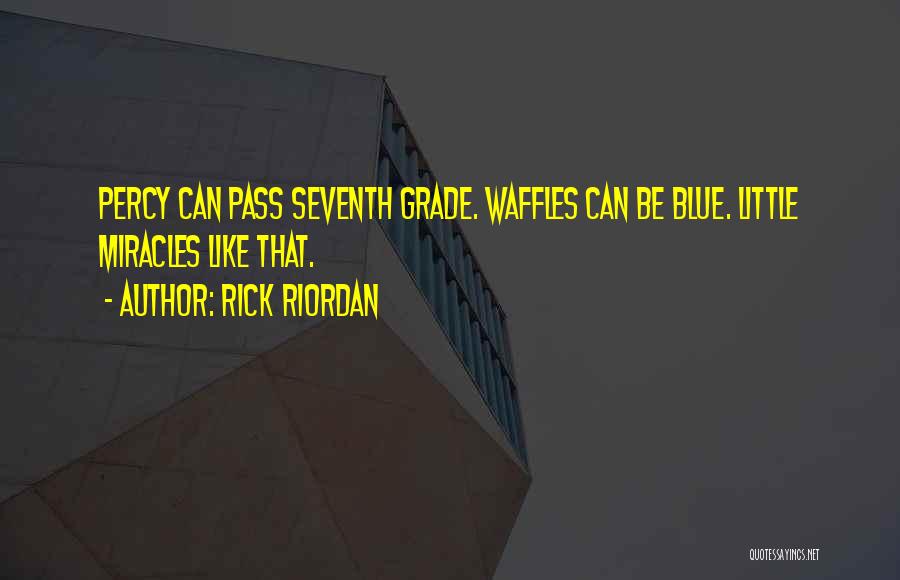 Rick Riordan Quotes: Percy Can Pass Seventh Grade. Waffles Can Be Blue. Little Miracles Like That.