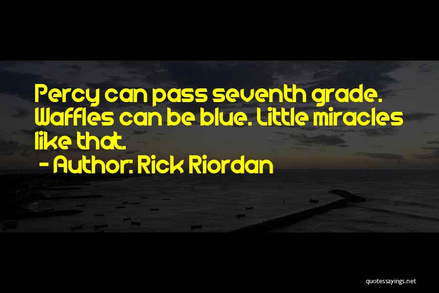 Rick Riordan Quotes: Percy Can Pass Seventh Grade. Waffles Can Be Blue. Little Miracles Like That.