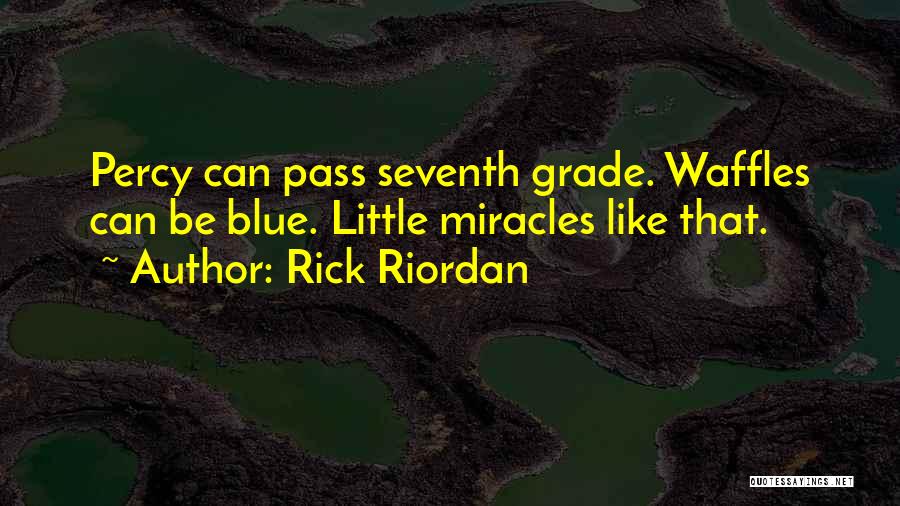 Rick Riordan Quotes: Percy Can Pass Seventh Grade. Waffles Can Be Blue. Little Miracles Like That.
