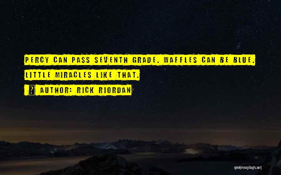 Rick Riordan Quotes: Percy Can Pass Seventh Grade. Waffles Can Be Blue. Little Miracles Like That.