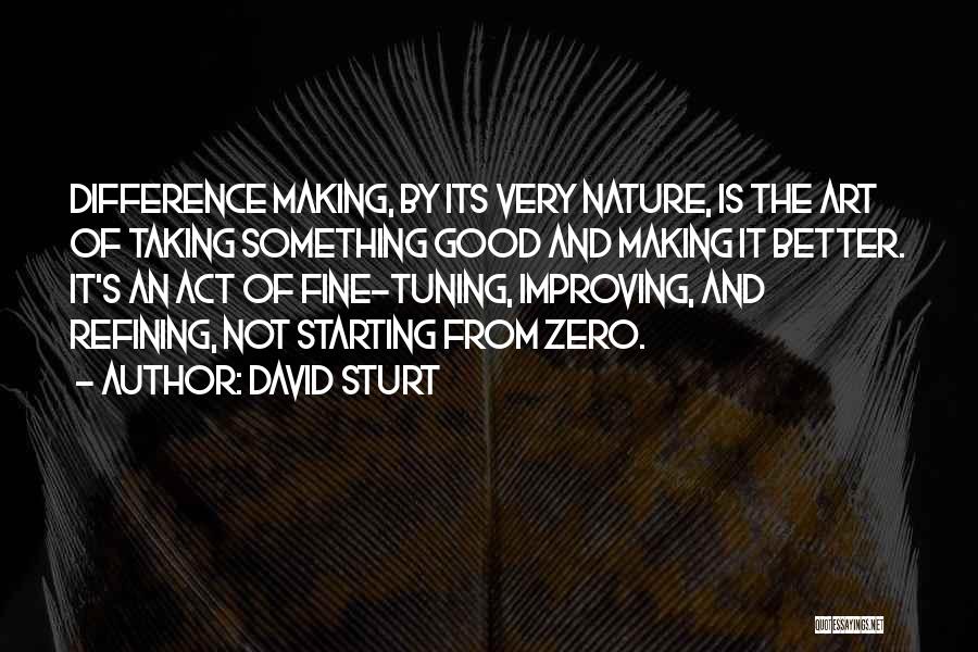 David Sturt Quotes: Difference Making, By Its Very Nature, Is The Art Of Taking Something Good And Making It Better. It's An Act