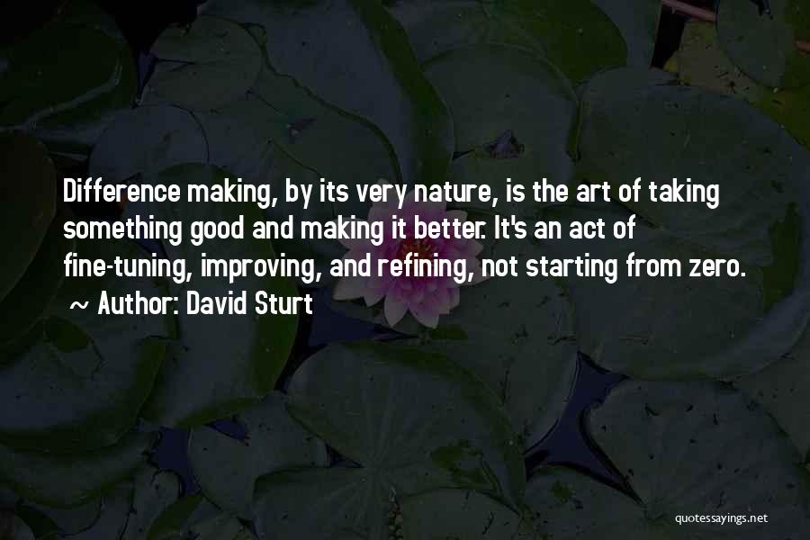 David Sturt Quotes: Difference Making, By Its Very Nature, Is The Art Of Taking Something Good And Making It Better. It's An Act