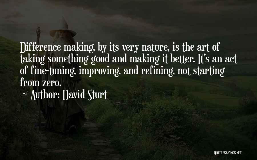 David Sturt Quotes: Difference Making, By Its Very Nature, Is The Art Of Taking Something Good And Making It Better. It's An Act