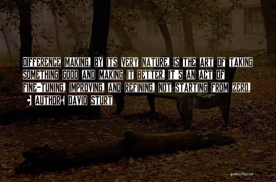 David Sturt Quotes: Difference Making, By Its Very Nature, Is The Art Of Taking Something Good And Making It Better. It's An Act