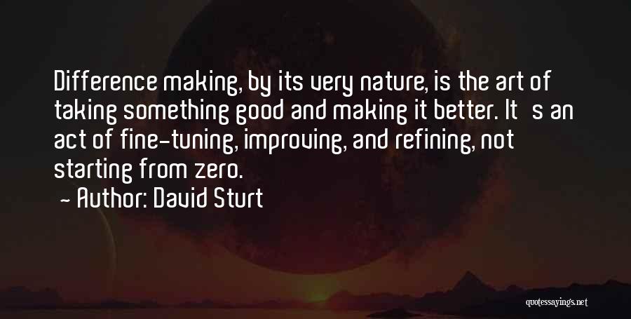 David Sturt Quotes: Difference Making, By Its Very Nature, Is The Art Of Taking Something Good And Making It Better. It's An Act