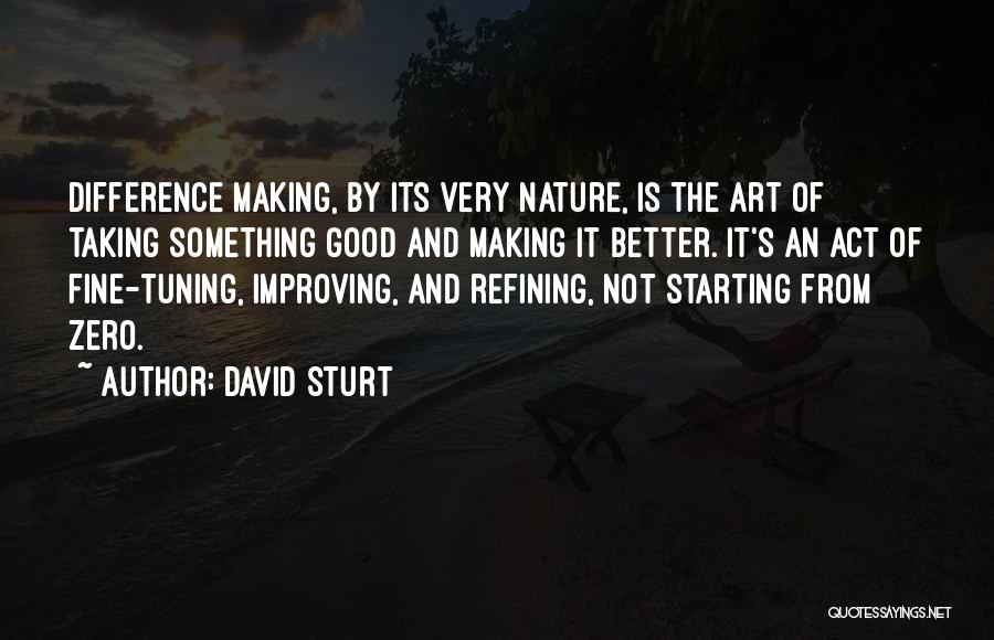 David Sturt Quotes: Difference Making, By Its Very Nature, Is The Art Of Taking Something Good And Making It Better. It's An Act