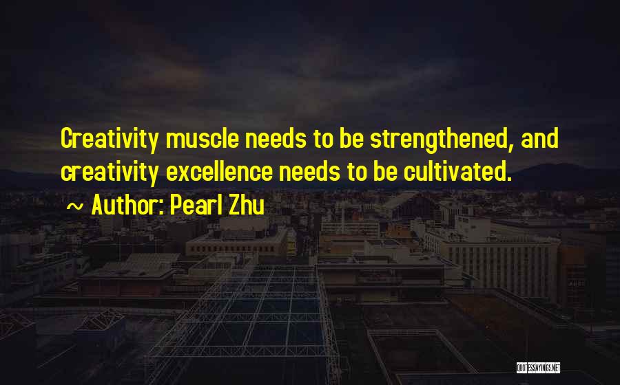 Pearl Zhu Quotes: Creativity Muscle Needs To Be Strengthened, And Creativity Excellence Needs To Be Cultivated.