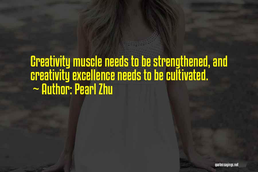 Pearl Zhu Quotes: Creativity Muscle Needs To Be Strengthened, And Creativity Excellence Needs To Be Cultivated.