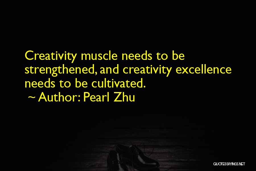 Pearl Zhu Quotes: Creativity Muscle Needs To Be Strengthened, And Creativity Excellence Needs To Be Cultivated.