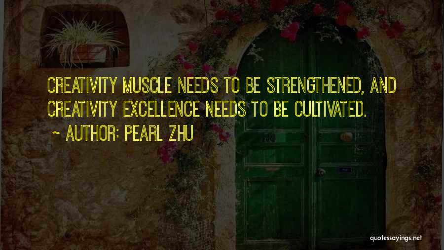 Pearl Zhu Quotes: Creativity Muscle Needs To Be Strengthened, And Creativity Excellence Needs To Be Cultivated.