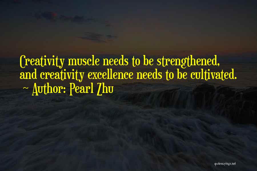 Pearl Zhu Quotes: Creativity Muscle Needs To Be Strengthened, And Creativity Excellence Needs To Be Cultivated.