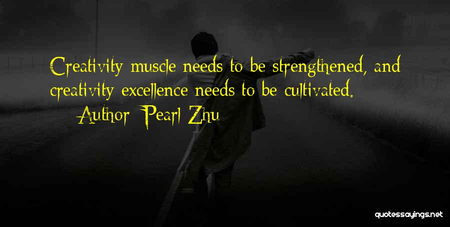 Pearl Zhu Quotes: Creativity Muscle Needs To Be Strengthened, And Creativity Excellence Needs To Be Cultivated.