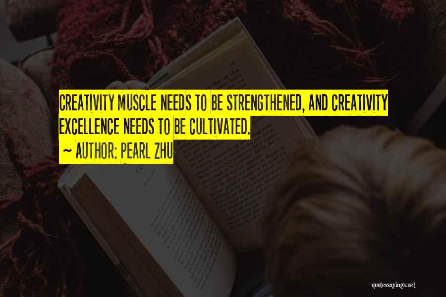 Pearl Zhu Quotes: Creativity Muscle Needs To Be Strengthened, And Creativity Excellence Needs To Be Cultivated.