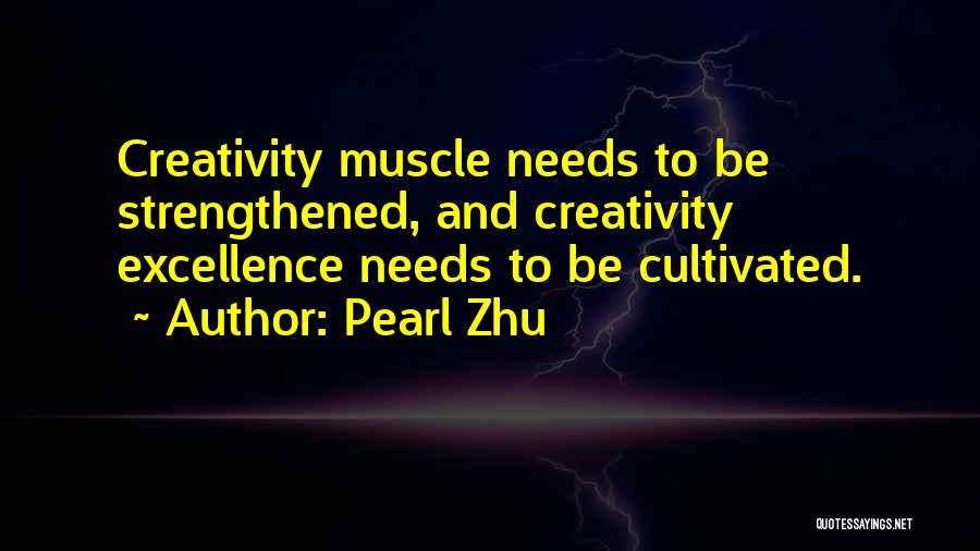 Pearl Zhu Quotes: Creativity Muscle Needs To Be Strengthened, And Creativity Excellence Needs To Be Cultivated.