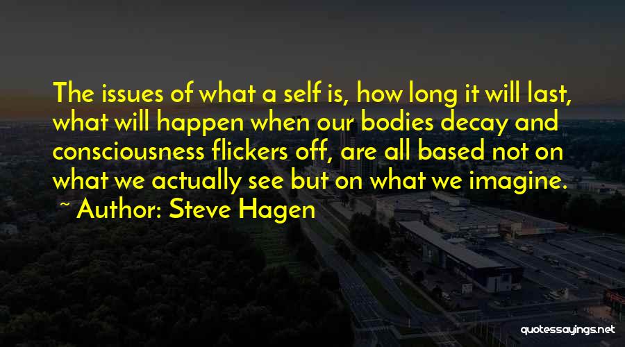 Steve Hagen Quotes: The Issues Of What A Self Is, How Long It Will Last, What Will Happen When Our Bodies Decay And