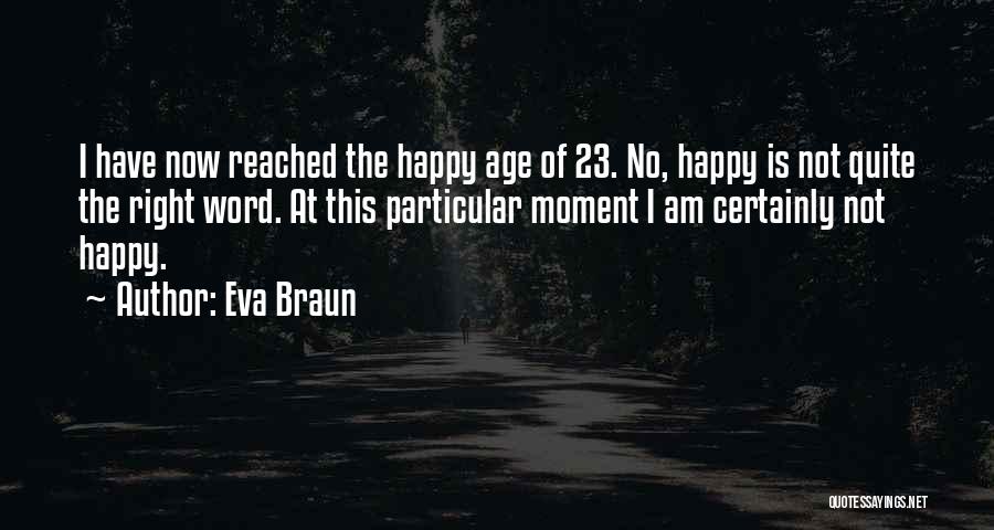 Eva Braun Quotes: I Have Now Reached The Happy Age Of 23. No, Happy Is Not Quite The Right Word. At This Particular