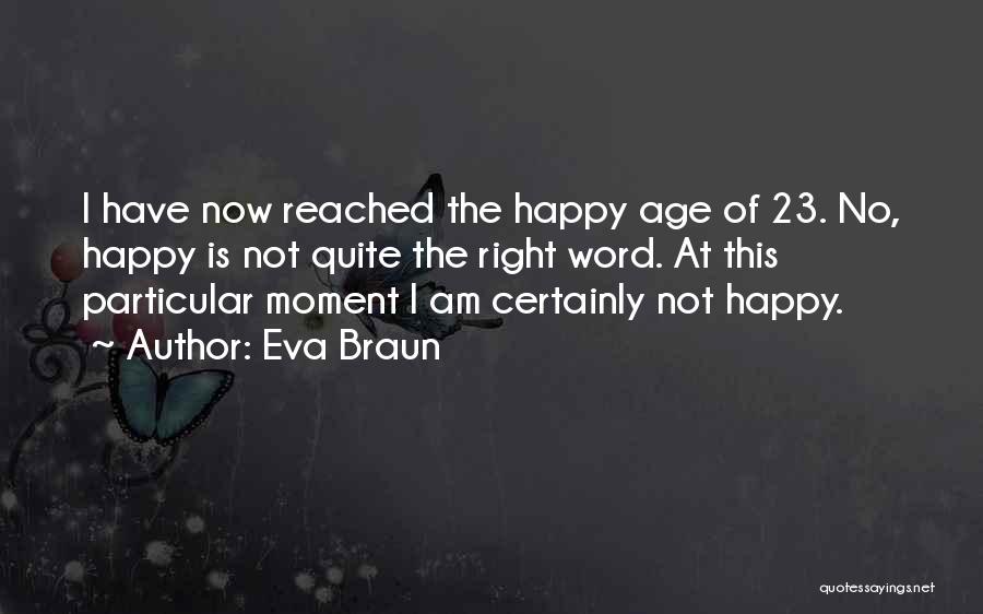 Eva Braun Quotes: I Have Now Reached The Happy Age Of 23. No, Happy Is Not Quite The Right Word. At This Particular