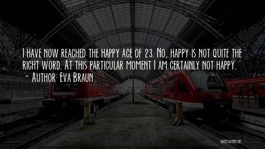 Eva Braun Quotes: I Have Now Reached The Happy Age Of 23. No, Happy Is Not Quite The Right Word. At This Particular