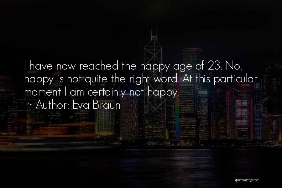 Eva Braun Quotes: I Have Now Reached The Happy Age Of 23. No, Happy Is Not Quite The Right Word. At This Particular