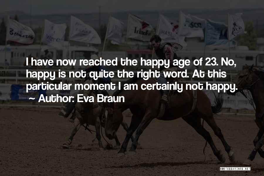 Eva Braun Quotes: I Have Now Reached The Happy Age Of 23. No, Happy Is Not Quite The Right Word. At This Particular