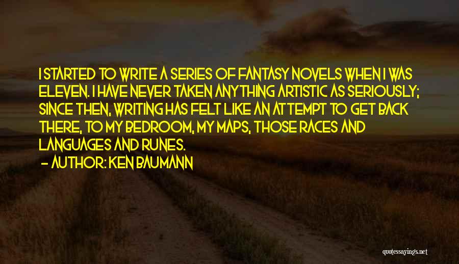 Ken Baumann Quotes: I Started To Write A Series Of Fantasy Novels When I Was Eleven. I Have Never Taken Anything Artistic As