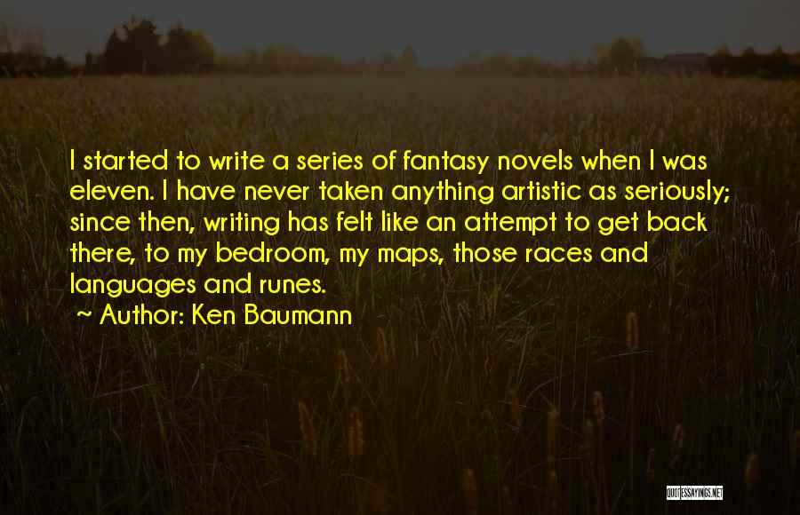 Ken Baumann Quotes: I Started To Write A Series Of Fantasy Novels When I Was Eleven. I Have Never Taken Anything Artistic As