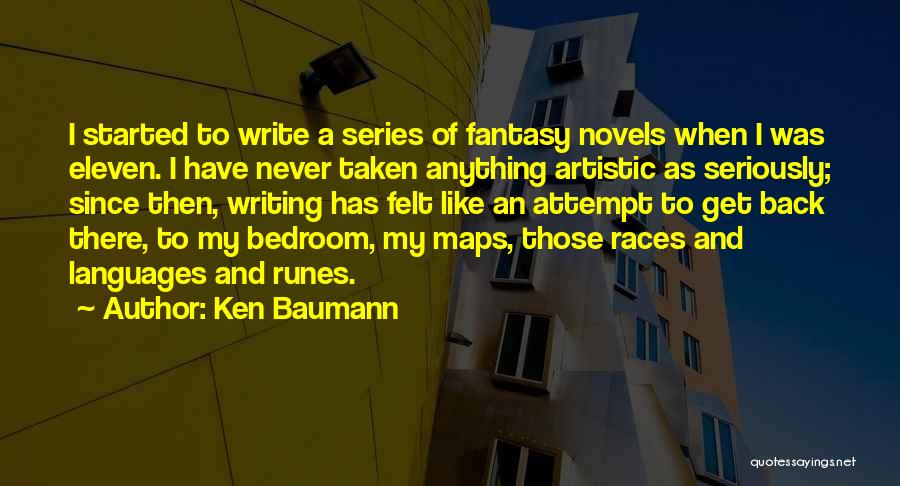 Ken Baumann Quotes: I Started To Write A Series Of Fantasy Novels When I Was Eleven. I Have Never Taken Anything Artistic As