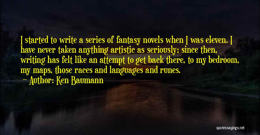 Ken Baumann Quotes: I Started To Write A Series Of Fantasy Novels When I Was Eleven. I Have Never Taken Anything Artistic As