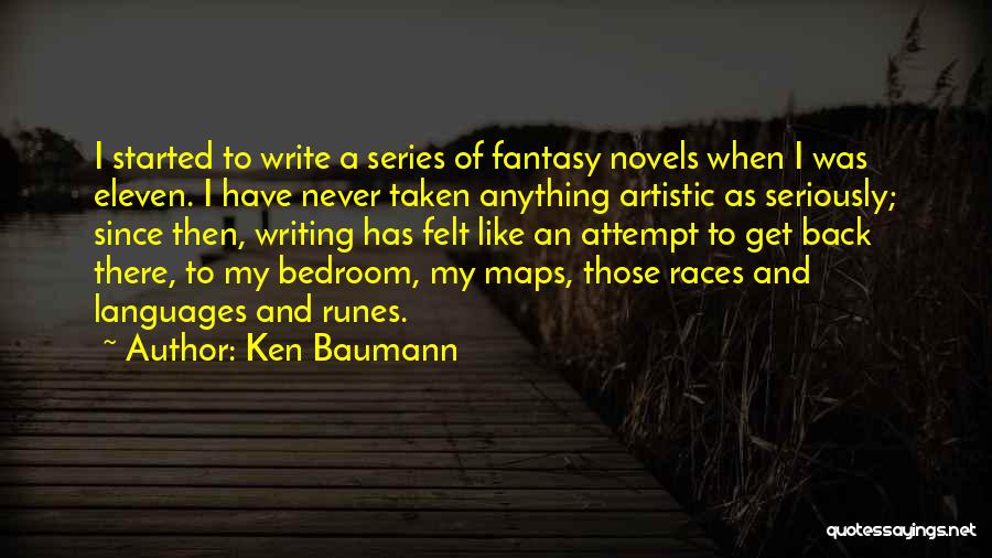 Ken Baumann Quotes: I Started To Write A Series Of Fantasy Novels When I Was Eleven. I Have Never Taken Anything Artistic As