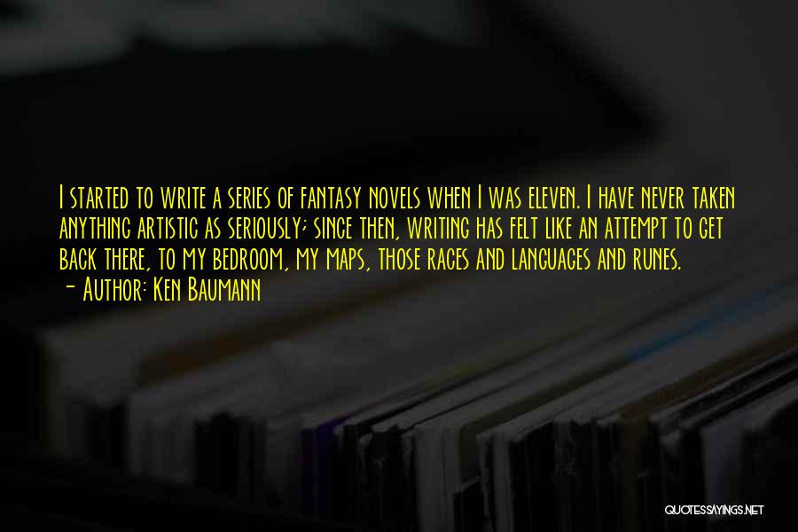 Ken Baumann Quotes: I Started To Write A Series Of Fantasy Novels When I Was Eleven. I Have Never Taken Anything Artistic As