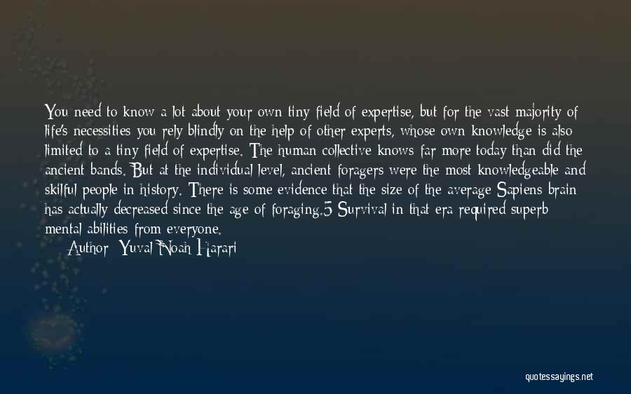 Yuval Noah Harari Quotes: You Need To Know A Lot About Your Own Tiny Field Of Expertise, But For The Vast Majority Of Life's