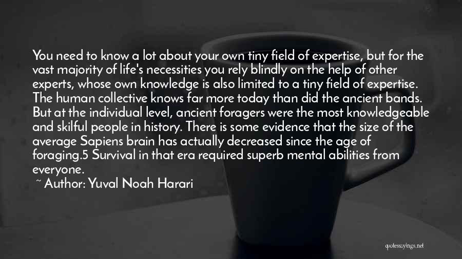 Yuval Noah Harari Quotes: You Need To Know A Lot About Your Own Tiny Field Of Expertise, But For The Vast Majority Of Life's