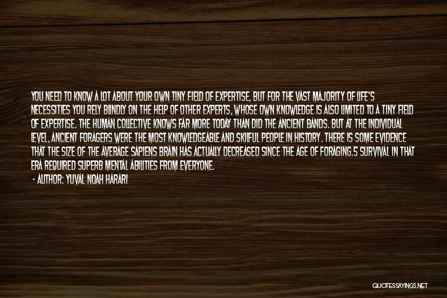 Yuval Noah Harari Quotes: You Need To Know A Lot About Your Own Tiny Field Of Expertise, But For The Vast Majority Of Life's