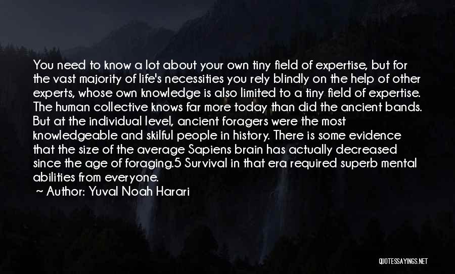 Yuval Noah Harari Quotes: You Need To Know A Lot About Your Own Tiny Field Of Expertise, But For The Vast Majority Of Life's