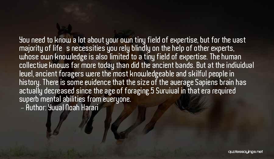 Yuval Noah Harari Quotes: You Need To Know A Lot About Your Own Tiny Field Of Expertise, But For The Vast Majority Of Life's