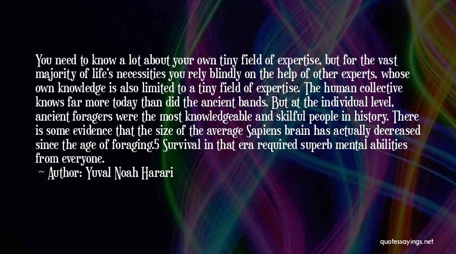 Yuval Noah Harari Quotes: You Need To Know A Lot About Your Own Tiny Field Of Expertise, But For The Vast Majority Of Life's