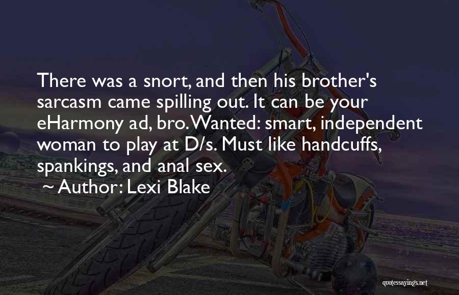 Lexi Blake Quotes: There Was A Snort, And Then His Brother's Sarcasm Came Spilling Out. It Can Be Your Eharmony Ad, Bro. Wanted: