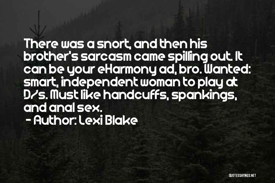 Lexi Blake Quotes: There Was A Snort, And Then His Brother's Sarcasm Came Spilling Out. It Can Be Your Eharmony Ad, Bro. Wanted: