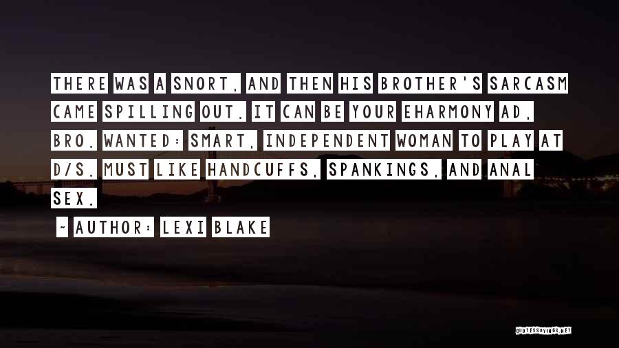 Lexi Blake Quotes: There Was A Snort, And Then His Brother's Sarcasm Came Spilling Out. It Can Be Your Eharmony Ad, Bro. Wanted: