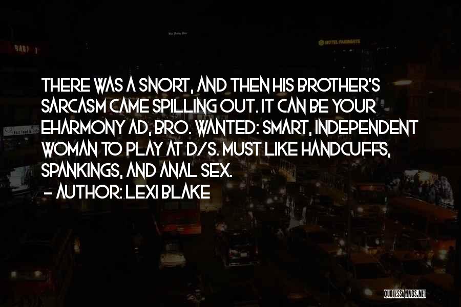 Lexi Blake Quotes: There Was A Snort, And Then His Brother's Sarcasm Came Spilling Out. It Can Be Your Eharmony Ad, Bro. Wanted: