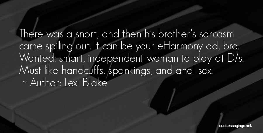 Lexi Blake Quotes: There Was A Snort, And Then His Brother's Sarcasm Came Spilling Out. It Can Be Your Eharmony Ad, Bro. Wanted: