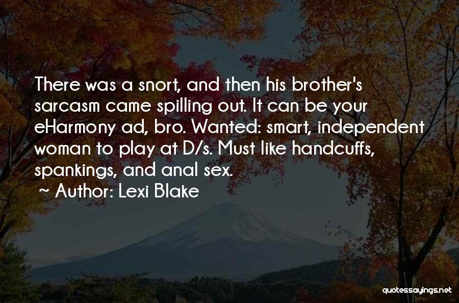 Lexi Blake Quotes: There Was A Snort, And Then His Brother's Sarcasm Came Spilling Out. It Can Be Your Eharmony Ad, Bro. Wanted: