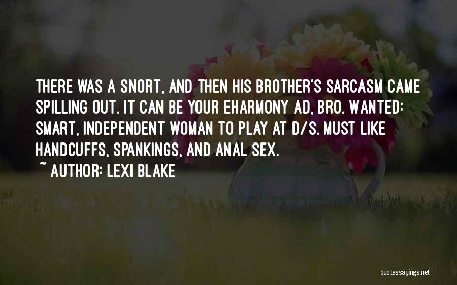 Lexi Blake Quotes: There Was A Snort, And Then His Brother's Sarcasm Came Spilling Out. It Can Be Your Eharmony Ad, Bro. Wanted: