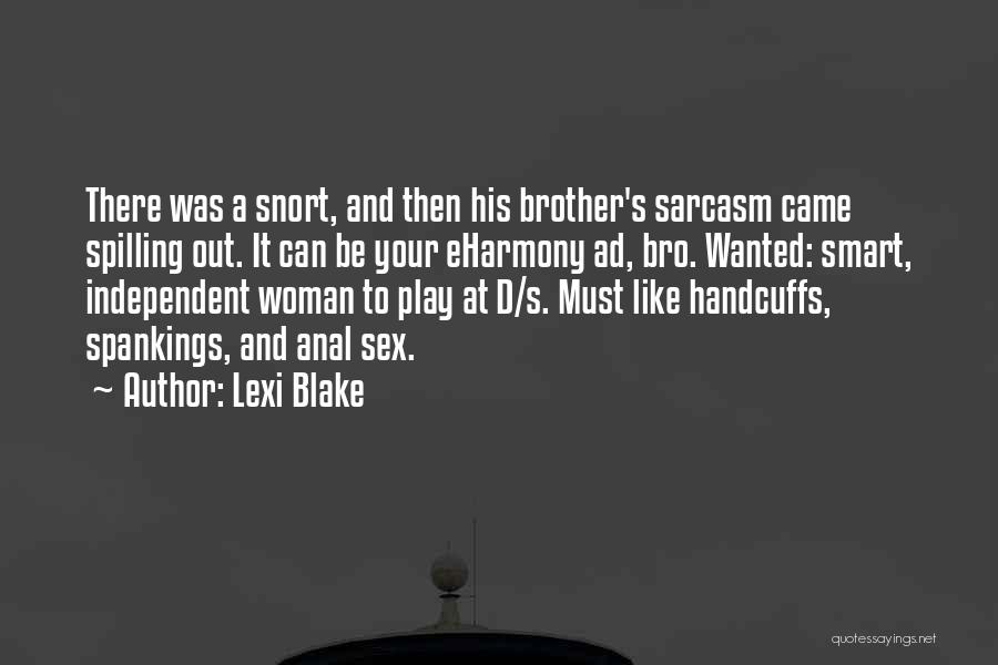 Lexi Blake Quotes: There Was A Snort, And Then His Brother's Sarcasm Came Spilling Out. It Can Be Your Eharmony Ad, Bro. Wanted:
