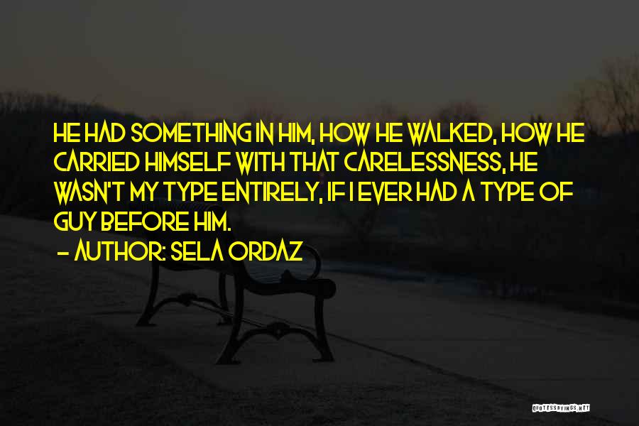 Sela Ordaz Quotes: He Had Something In Him, How He Walked, How He Carried Himself With That Carelessness, He Wasn't My Type Entirely,