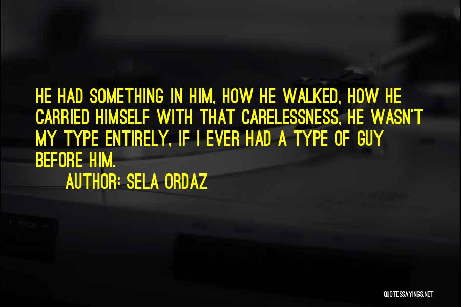 Sela Ordaz Quotes: He Had Something In Him, How He Walked, How He Carried Himself With That Carelessness, He Wasn't My Type Entirely,