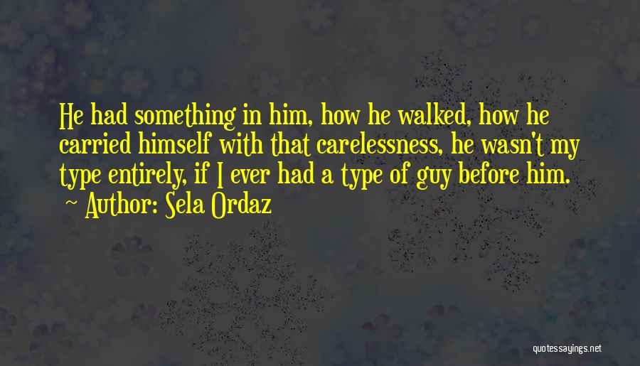 Sela Ordaz Quotes: He Had Something In Him, How He Walked, How He Carried Himself With That Carelessness, He Wasn't My Type Entirely,