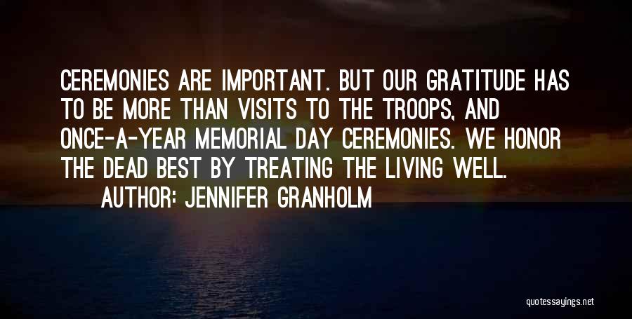 Jennifer Granholm Quotes: Ceremonies Are Important. But Our Gratitude Has To Be More Than Visits To The Troops, And Once-a-year Memorial Day Ceremonies.